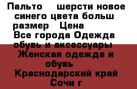 Пальто 70 шерсти новое синего цвета больш. размер › Цена ­ 2 999 - Все города Одежда, обувь и аксессуары » Женская одежда и обувь   . Краснодарский край,Сочи г.